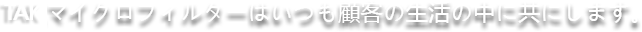 TCKマイクロフィルターはいつも顧客の生活の中に共にします。